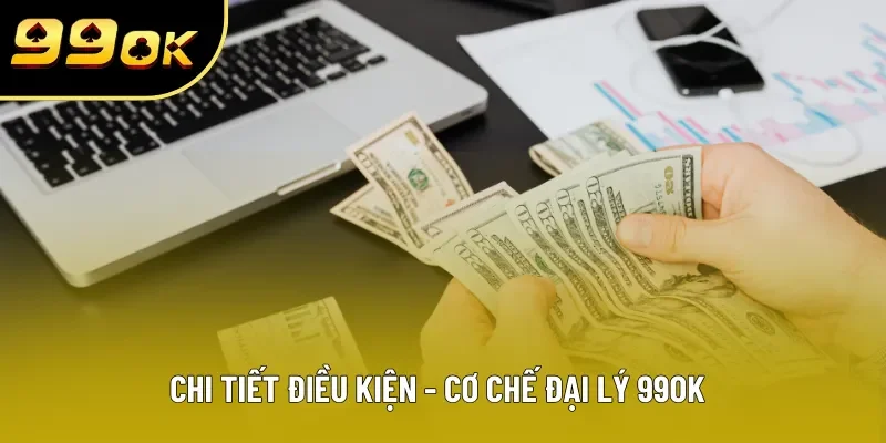 Chi tiết điều kiện - cơ chế đại lý 99OK